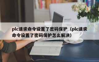 plc请求命令设置了密码保护（plc请求命令设置了密码保护怎么解决）