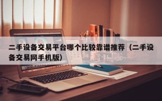 二手设备交易平台哪个比较靠谱推荐（二手设备交易网手机版）