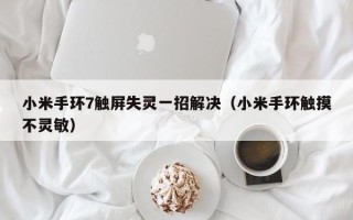 小米手环7触屏失灵一招解决（小米手环触摸不灵敏）