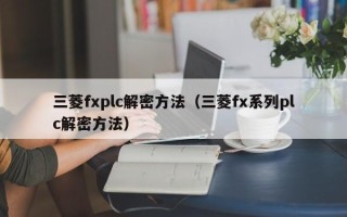 三菱fxplc解密方法（三菱fx系列plc解密方法）