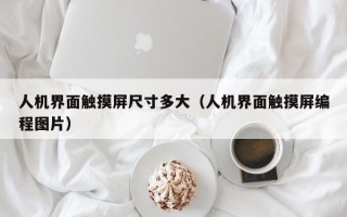 人机界面触摸屏尺寸多大（人机界面触摸屏编程图片）