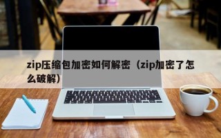 zip压缩包加密如何解密（zip加密了怎么破解）