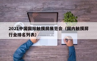 2021中国国际触摸屏展览会（国内触摸屏行业排名列表）