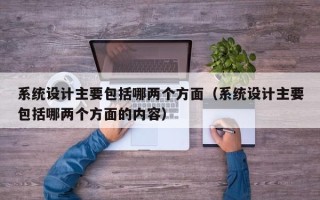 系统设计主要包括哪两个方面（系统设计主要包括哪两个方面的内容）