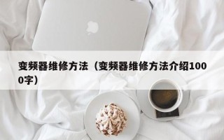 变频器维修方法（变频器维修方法介绍1000字）