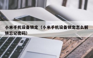 小米手机设备锁定（小米手机设备锁定怎么解锁忘记密码）