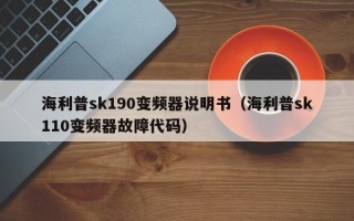 海利普sk190变频器说明书（海利普sk110变频器故障代码）