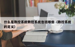 什么是数控系统数控系统包括哪些（数控系统的定义）