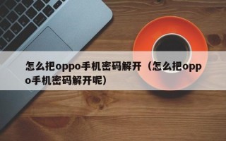 怎么把oppo手机密码解开（怎么把oppo手机密码解开呢）