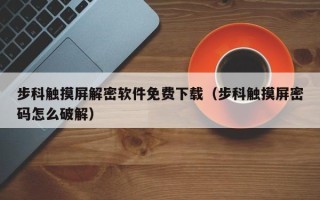 步科触摸屏解密软件免费下载（步科触摸屏密码怎么破解）