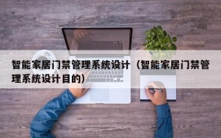 智能家居门禁管理系统设计（智能家居门禁管理系统设计目的）