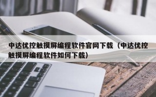 中达优控触摸屏编程软件官网下载（中达优控触摸屏编程软件如何下载）