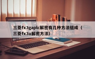 三菱fx3gaplc解密有几种方法组成（三菱fx3u解密方法）