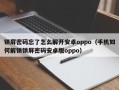 锁屏密码忘了怎么解开安卓oppo（手机如何解锁锁屏密码安卓版oppo）