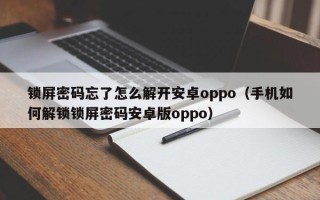 锁屏密码忘了怎么解开安卓oppo（手机如何解锁锁屏密码安卓版oppo）