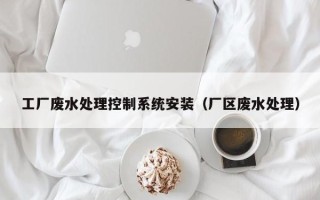 工厂废水处理控制系统安装（厂区废水处理）