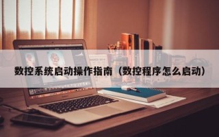 数控系统启动操作指南（数控程序怎么启动）