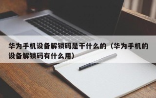 华为手机设备解锁码是干什么的（华为手机的设备解锁码有什么用）