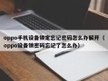 oppo手机设备锁定忘记密码怎么办解开（oppo设备锁密码忘记了怎么办）