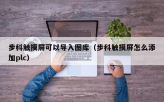 步科触摸屏可以导入图库（步科触摸屏怎么添加plc）