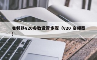 变频器v20参数设置步骤（v20 变频器）