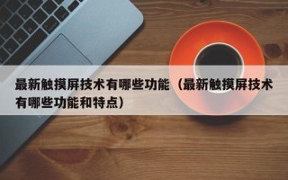 最新触摸屏技术有哪些功能（最新触摸屏技术有哪些功能和特点）