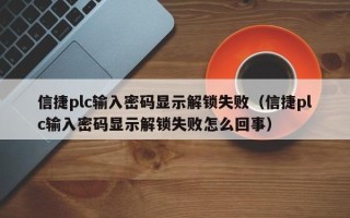 信捷plc输入密码显示解锁失败（信捷plc输入密码显示解锁失败怎么回事）