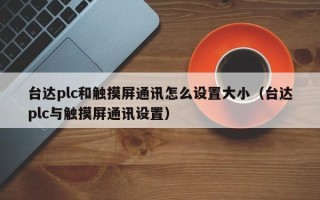 台达plc和触摸屏通讯怎么设置大小（台达plc与触摸屏通讯设置）