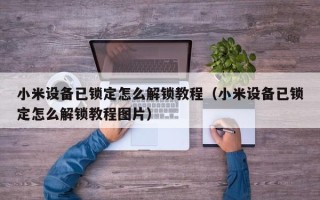 小米设备已锁定怎么解锁教程（小米设备已锁定怎么解锁教程图片）