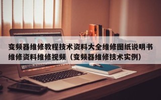 变频器维修教程技术资料大全维修图纸说明书维修资料维修视频（变频器维修技术实例）