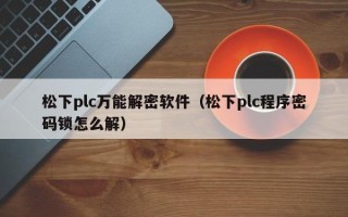 松下plc万能解密软件（松下plc程序密码锁怎么解）