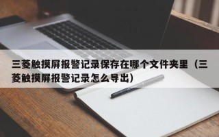 三菱触摸屏报警记录保存在哪个文件夹里（三菱触摸屏报警记录怎么导出）