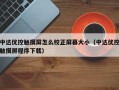 中达优控触摸屏怎么校正屏幕大小（中达优控触摸屏程序下载）