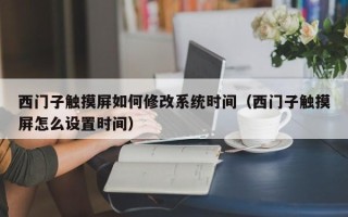 西门子触摸屏如何修改系统时间（西门子触摸屏怎么设置时间）