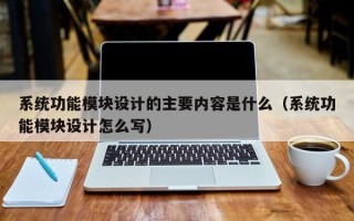 系统功能模块设计的主要内容是什么（系统功能模块设计怎么写）