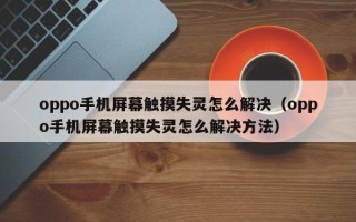 oppo手机屏幕触摸失灵怎么解决（oppo手机屏幕触摸失灵怎么解决方法）