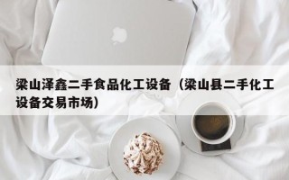 梁山泽鑫二手食品化工设备（梁山县二手化工设备交易市场）