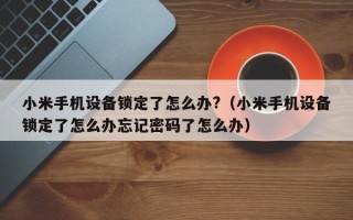 小米手机设备锁定了怎么办?（小米手机设备锁定了怎么办忘记密码了怎么办）