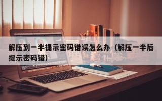 解压到一半提示密码错误怎么办（解压一半后提示密码错）