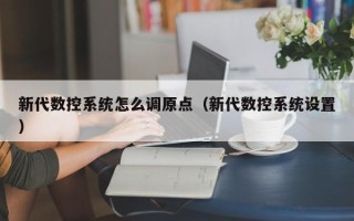 新代数控系统怎么调原点（新代数控系统设置）