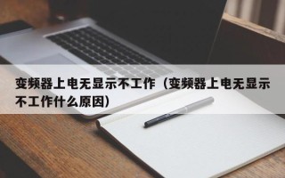 变频器上电无显示不工作（变频器上电无显示不工作什么原因）