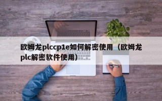 欧姆龙plccp1e如何解密使用（欧姆龙plc解密软件使用）