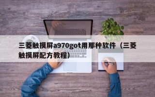 三菱触摸屏a970got用那种软件（三菱触摸屏配方教程）