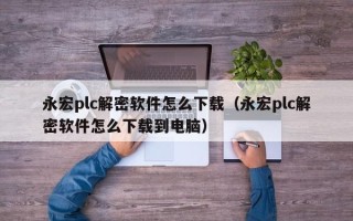 永宏plc解密软件怎么下载（永宏plc解密软件怎么下载到电脑）