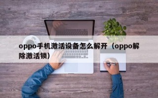 oppo手机激活设备怎么解开（oppo解除激活锁）