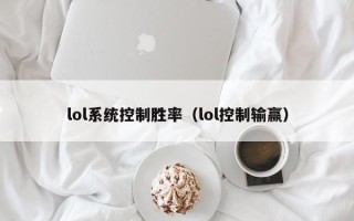 lol系统控制胜率（lol控制输赢）