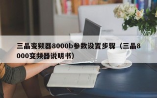 三晶变频器8000b参数设置步骤（三晶8000变频器说明书）