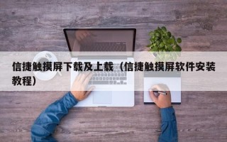 信捷触摸屏下载及上载（信捷触摸屏软件安装教程）