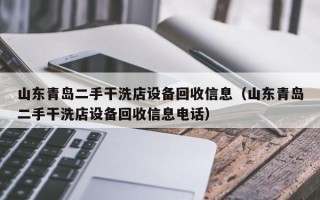 山东青岛二手干洗店设备回收信息（山东青岛二手干洗店设备回收信息电话）