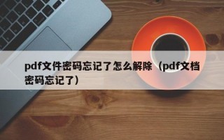 pdf文件密码忘记了怎么解除（pdf文档密码忘记了）